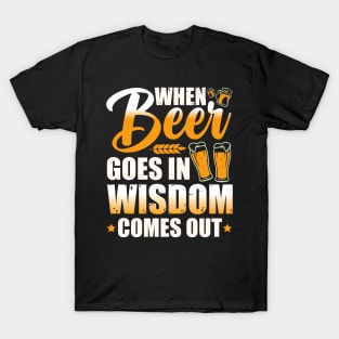 When beer goes in, wisdom comes out T-Shirt